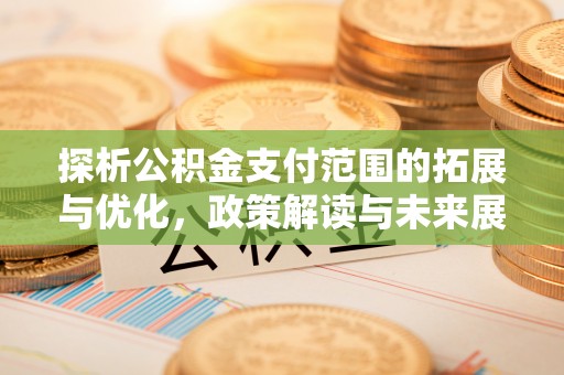 硚口探析公积金支付范围的拓展与优化，政策解读与未来展望