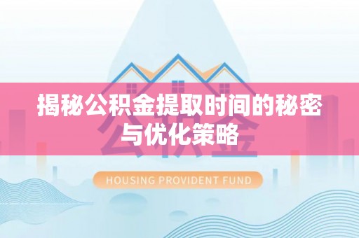 硚口揭秘公积金提取时间的秘密与优化策略