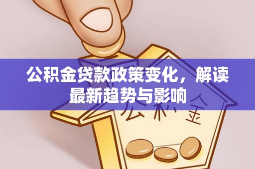 硚口公积金贷款政策变化，解读最新趋势与影响