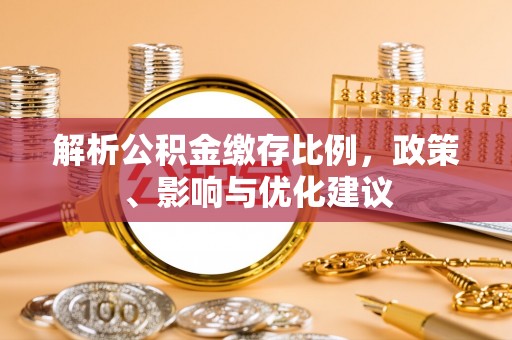 硚口解析公积金缴存比例，政策、影响与优化建议