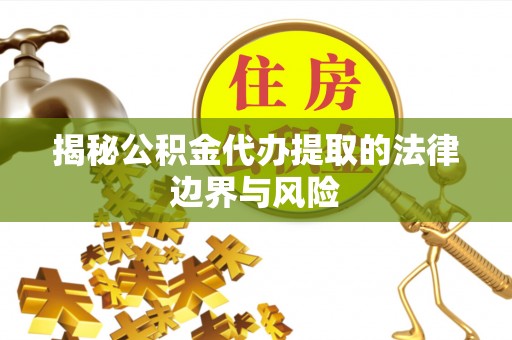硚口揭秘公积金代办提取的法律边界与风险