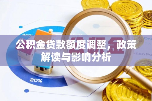 硚口公积金贷款额度调整，政策解读与影响分析