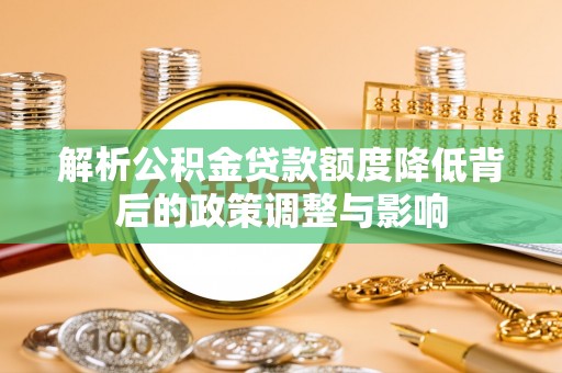 硚口解析公积金贷款额度降低背后的政策调整与影响