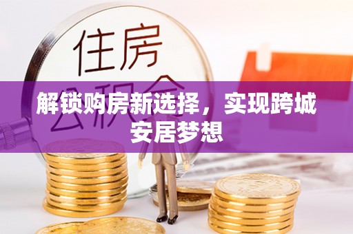 硚口解锁购房新选择，实现跨城安居梦想