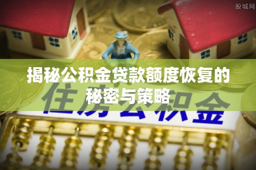 硚口揭秘公积金贷款额度恢复的秘密与策略