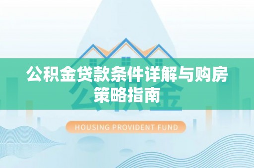 硚口公积金贷款条件详解与购房策略指南