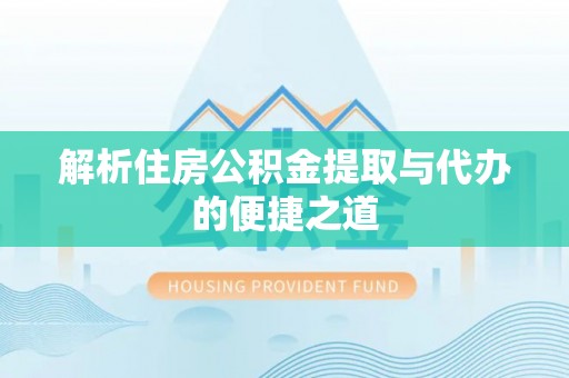 硚口解析住房公积金提取与代办的便捷之道