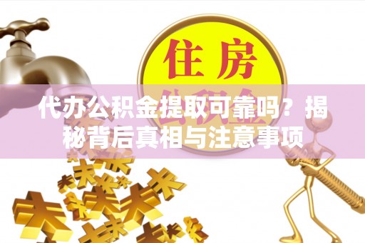 硚口代办公积金提取可靠吗？揭秘背后真相与注意事项