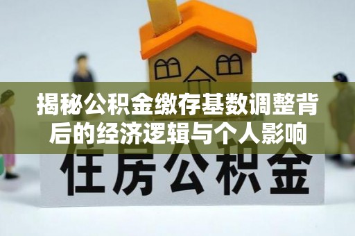 硚口揭秘公积金缴存基数调整背后的经济逻辑与个人影响