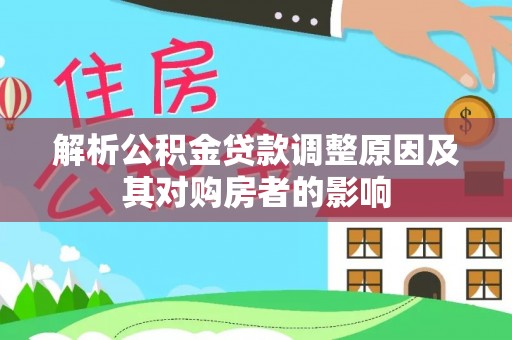 硚口解析公积金贷款调整原因及其对购房者的影响