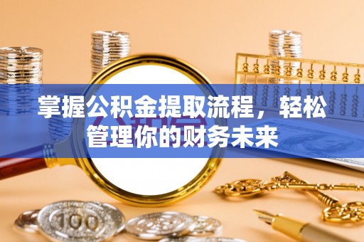 硚口掌握公积金提取流程，轻松管理你的财务未来