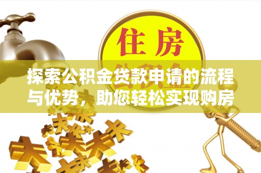硚口探索公积金贷款申请的流程与优势，助您轻松实现购房梦想