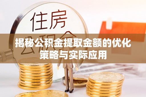 硚口揭秘公积金提取金额的优化策略与实际应用