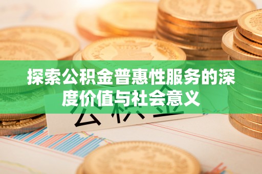 硚口探索公积金普惠性服务的深度价值与社会意义
