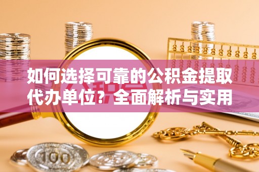 硚口如何选择可靠的公积金提取代办单位？全面解析与实用建议