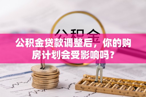 硚口公积金贷款调整后，你的购房计划会受影响吗？