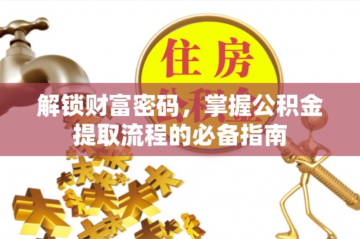 硚口解锁财富密码，掌握公积金提取流程的必备指南