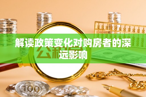硚口解读政策变化对购房者的深远影响