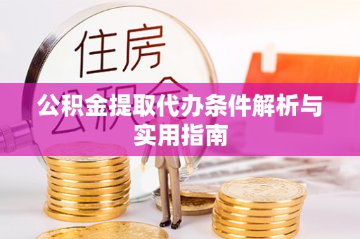 硚口公积金提取代办条件解析与实用指南