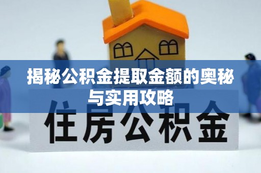 硚口揭秘公积金提取金额的奥秘与实用攻略