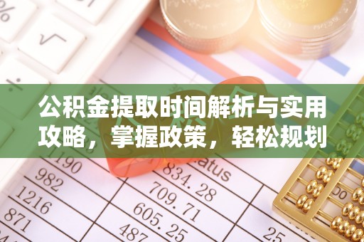硚口公积金提取时间解析与实用攻略，掌握政策，轻松规划未来