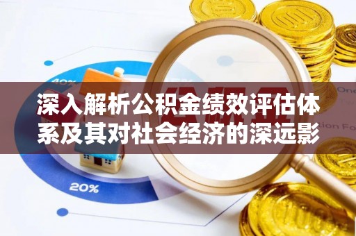 硚口深入解析公积金绩效评估体系及其对社会经济的深远影响