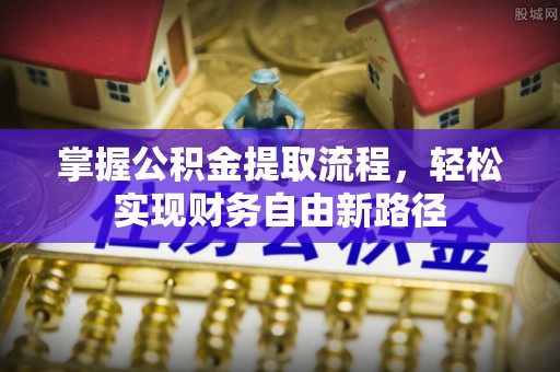 硚口掌握公积金提取流程，轻松实现财务自由新路径