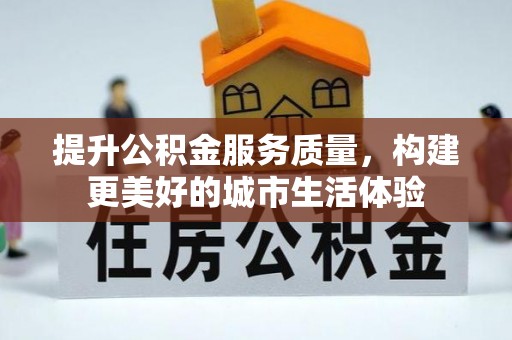 硚口提升公积金服务质量，构建更美好的城市生活体验