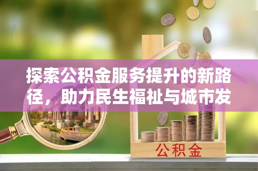 硚口探索公积金服务提升的新路径，助力民生福祉与城市发展