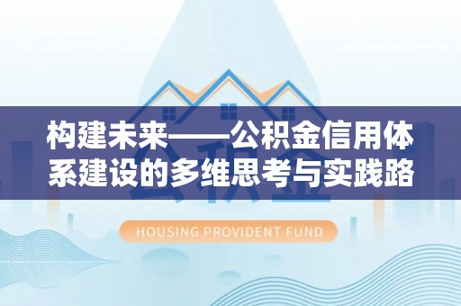 硚口构建未来——公积金信用体系建设的多维思考与实践路径