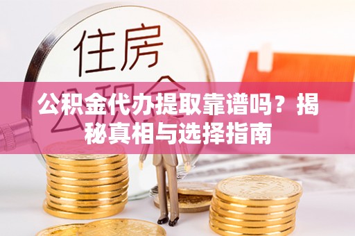 硚口公积金代办提取靠谱吗？揭秘真相与选择指南