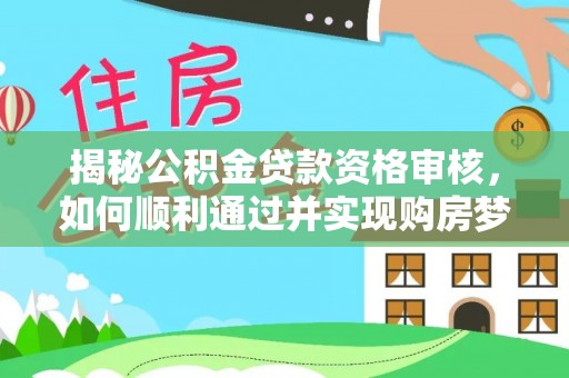 硚口揭秘公积金贷款资格审核，如何顺利通过并实现购房梦想