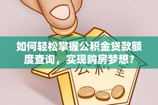 硚口如何轻松掌握公积金贷款额度查询，实现购房梦想？