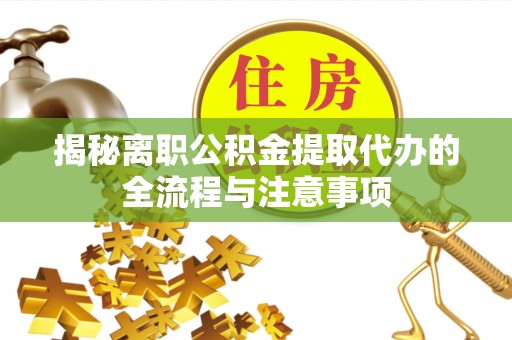 硚口揭秘离职公积金提取代办的全流程与注意事项