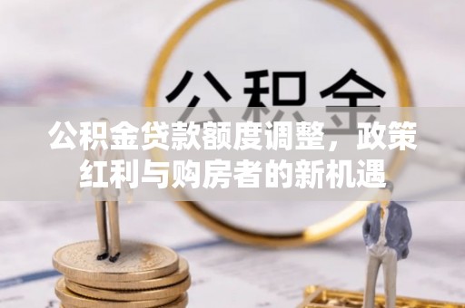 硚口公积金贷款额度调整，政策红利与购房者的新机遇