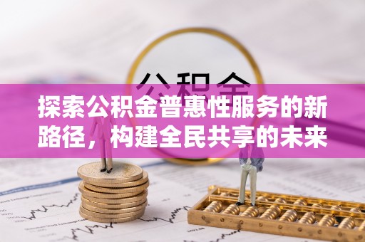 硚口探索公积金普惠性服务的新路径，构建全民共享的未来