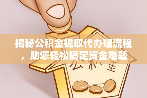 硚口揭秘公积金提取代办理流程，助您轻松搞定资金难题