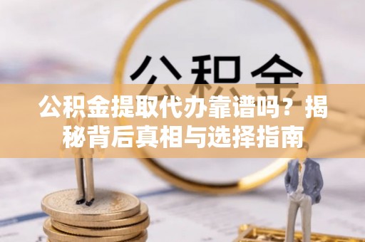 硚口公积金提取代办靠谱吗？揭秘背后真相与选择指南