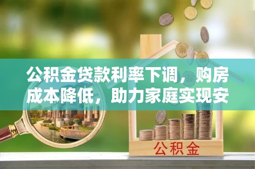硚口公积金贷款利率下调，购房成本降低，助力家庭实现安居梦