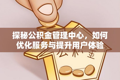 硚口探秘公积金管理中心，如何优化服务与提升用户体验