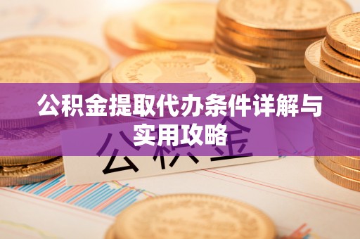 硚口公积金提取代办条件详解与实用攻略