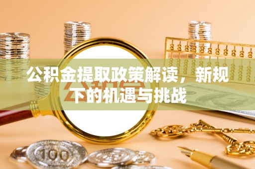 硚口公积金提取政策解读，新规下的机遇与挑战