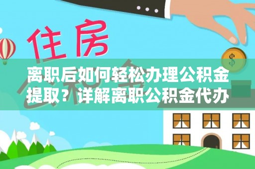 硚口离职后如何轻松办理公积金提取？详解离职公积金代办提取流程