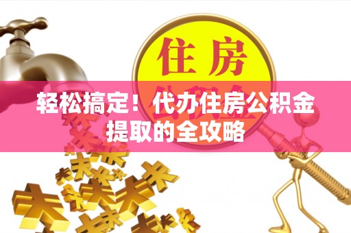 硚口轻松搞定！代办住房公积金提取的全攻略
