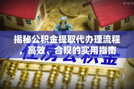 硚口揭秘公积金提取代办理流程，高效、合规的实用指南