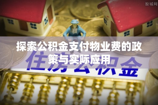 硚口探索公积金支付物业费的政策与实际应用