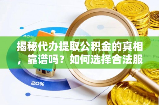 硚口揭秘代办提取公积金的真相，靠谱吗？如何选择合法服务？