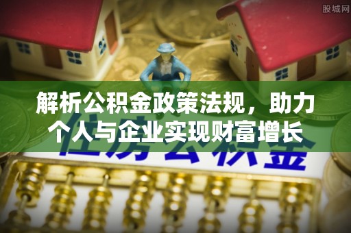 硚口解析公积金政策法规，助力个人与企业实现财富增长