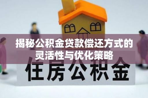 硚口揭秘公积金贷款偿还方式的灵活性与优化策略