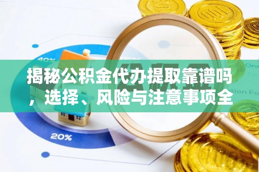 硚口揭秘公积金代办提取靠谱吗，选择、风险与注意事项全解析